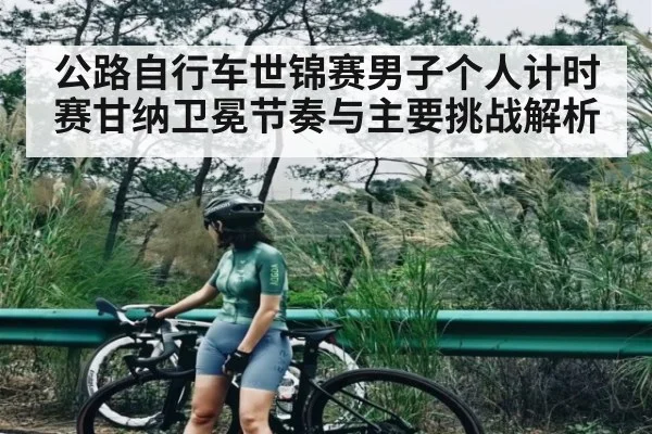 公路自行车世锦赛男子个人计时赛甘纳卫冕节奏与主要挑战解析