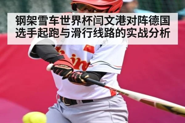钢架雪车世界杯闫文港对阵德国选手起跑与滑行线路的实战分析